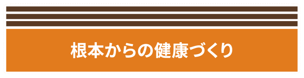 根本からの健康づくり